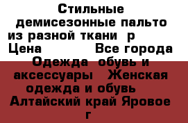    Стильные демисезонные пальто из разной ткани ,р 44-60 › Цена ­ 5 000 - Все города Одежда, обувь и аксессуары » Женская одежда и обувь   . Алтайский край,Яровое г.